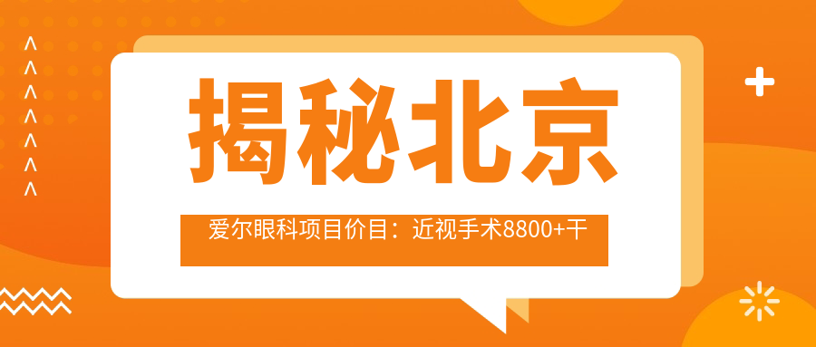 揭秘北京爱尔眼科项目价目：近视手术8800+干眼治疗1500+验光配镜300元起实惠透明