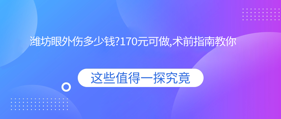 潍坊眼外伤多少钱?170元可做,术前指南教你不被坑