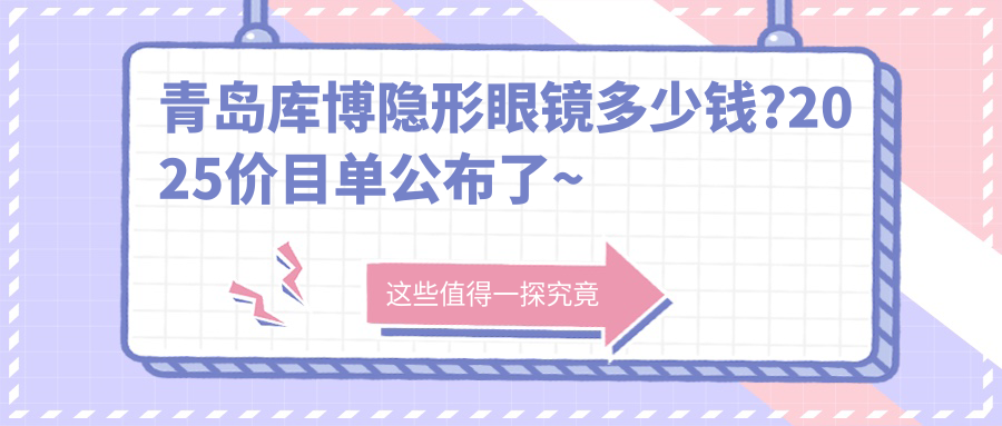 青岛库博隐形眼镜多少钱?2025价目单公布了~青岛库博隐形眼镜标准收费快来看!