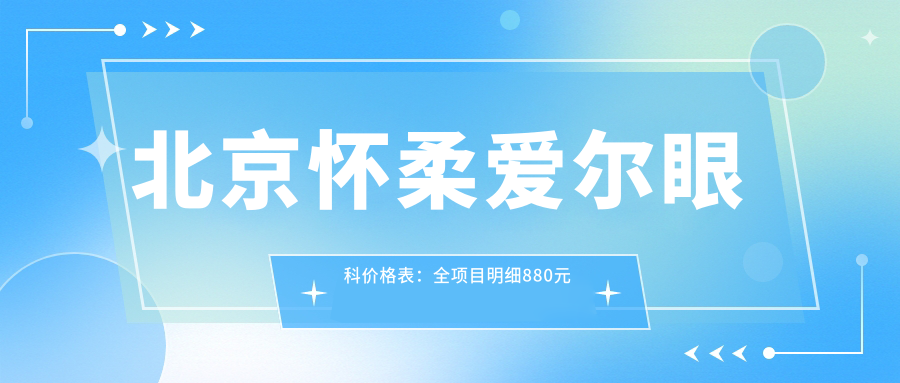 北京怀柔爱尔眼科价格表：全项目明细880元起，速览实惠价格！