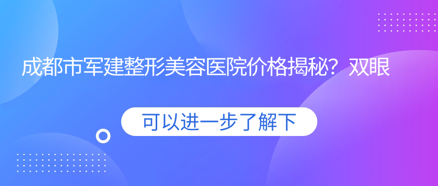 成都市军建整形美容医院价格揭秘？双眼皮8K+ 隆鼻1.5W+ 吸脂塑形2W+