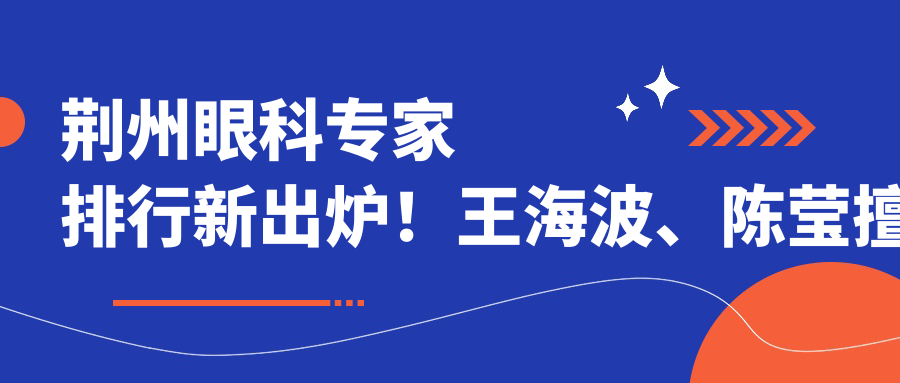 荆州眼科医生排行新出炉！王海波、陈莹擅长眼部手术受推崇！
