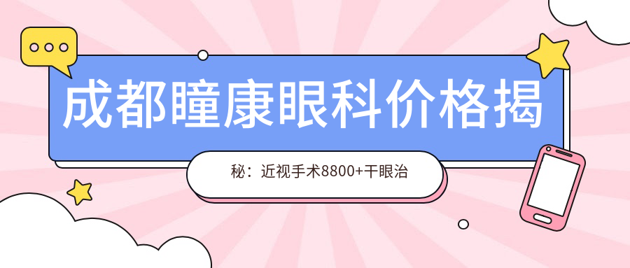 成都瞳康眼科价格揭秘：近视手术8800+干眼治疗1200+全项检查99元起实惠之选