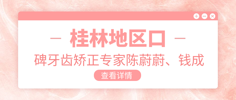 桂林地区口碑牙齿矫正医生陈蔚蔚、钱成明、周瑾帆如何选择？