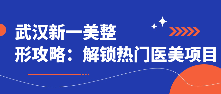 武汉新一美整形攻略：解锁热门医美项目价格表，透明消费安心变好看