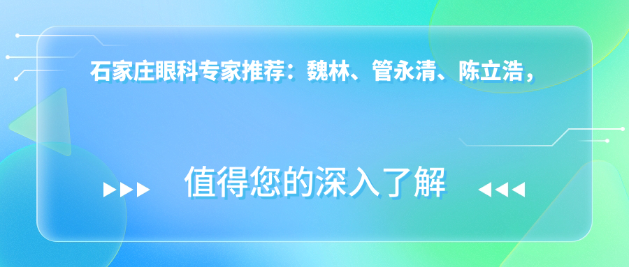石家庄眼科医生推荐：魏林、管永清、陈立浩，精通青光眼、白内障等诊疗