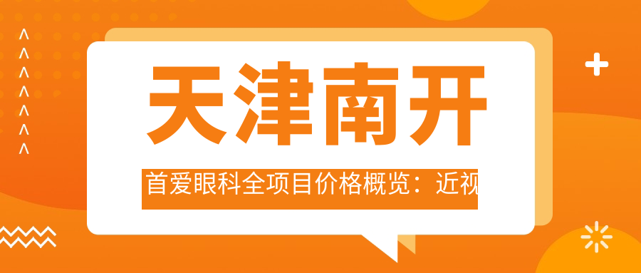 天津南开首爱眼科全项目价格概览：近视手术、白内障晶体植入低至？+老花远视矫正实惠+ICL晶体详询