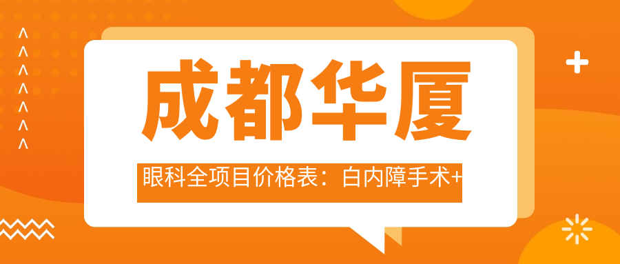 成都华厦眼科全项目价格表：白内障手术+眼健康检查实惠价揭晓
