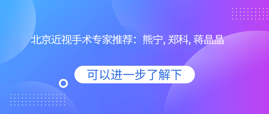北京近视手术医生推荐：熊宁, 郑科, 蒋晶晶擅长激光及ICL植入