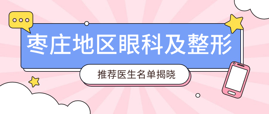 枣庄地区眼科及整形推荐医生名单揭晓
