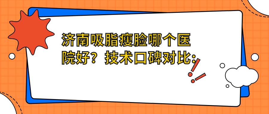 济南吸脂瘦脸哪个医院好？技术口碑对比:济南铭颜医疗美容/高涞德医疗美容整形/济南美宜修医疗美容等10家