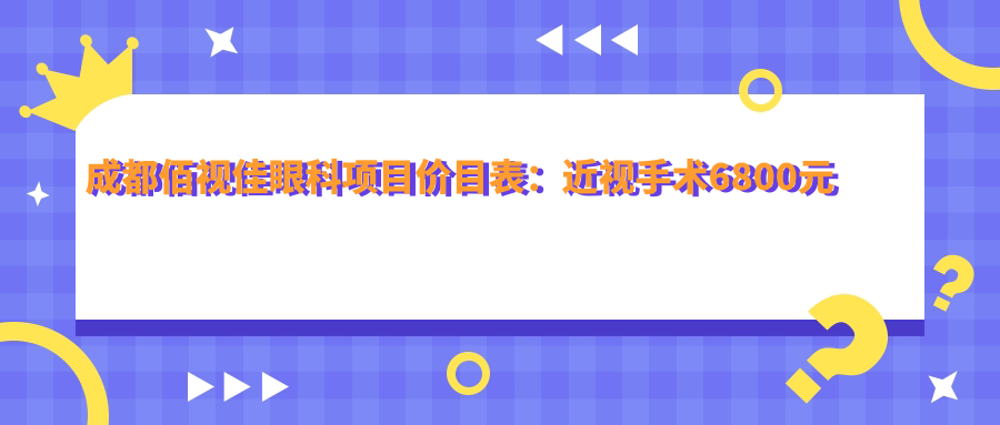 成都佰视佳眼科项目价目表：近视手术6800元起，全览实惠价格！