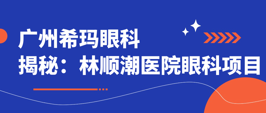 广州希玛眼科揭秘：林顺潮医院眼科项目价格全览，近视矫正、白内障手术等你来探