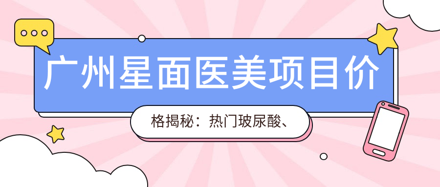 广州星面医美项目价格揭秘：热门玻尿酸、全攻略