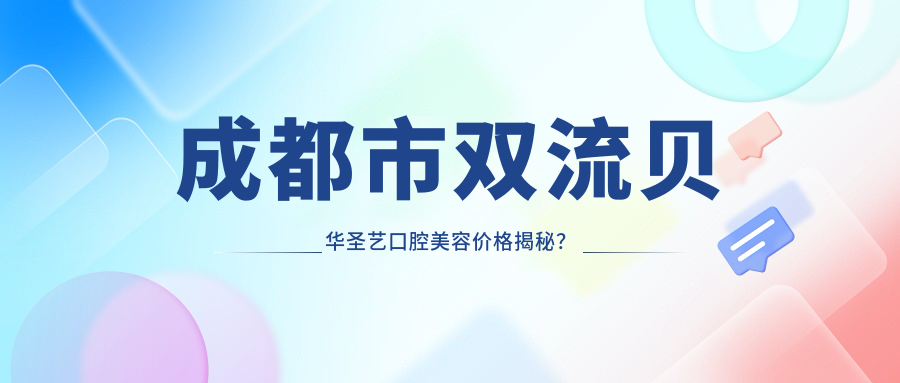 成都市双流贝华圣艺口腔美容价格揭秘？牙齿矫正2W+ 美白套餐8K+ 烤瓷牙修复5K+
