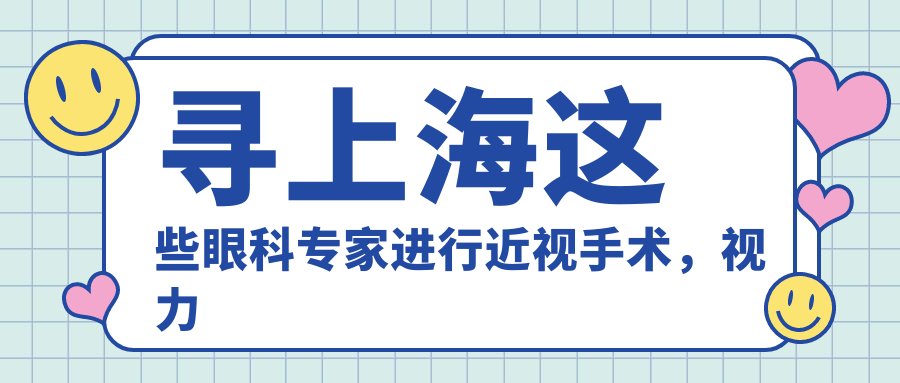 寻上海这些眼科医生进行近视手术，视力重塑清晰未来