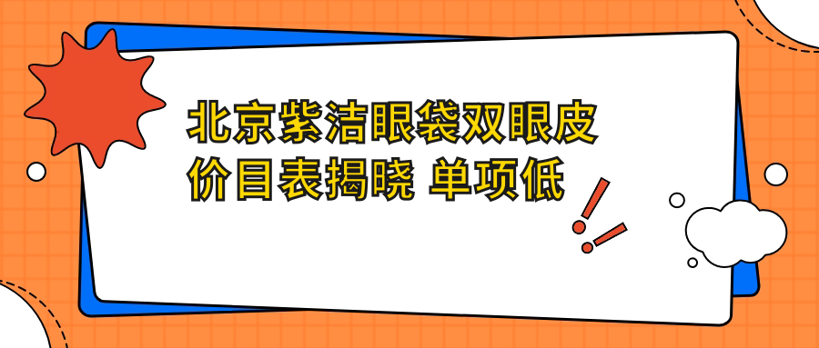 北京紫洁眼袋双眼皮价目表揭晓 单项低至XXX元起！