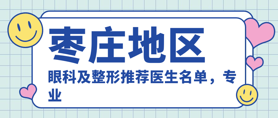 枣庄地区眼科及整形推荐医生名单，青光眼白内障及美型手术医生参考