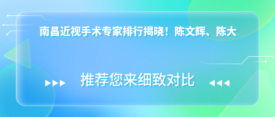 南昌近视手术医生排行揭晓！陈文辉、陈大复等凭实力备受推崇！