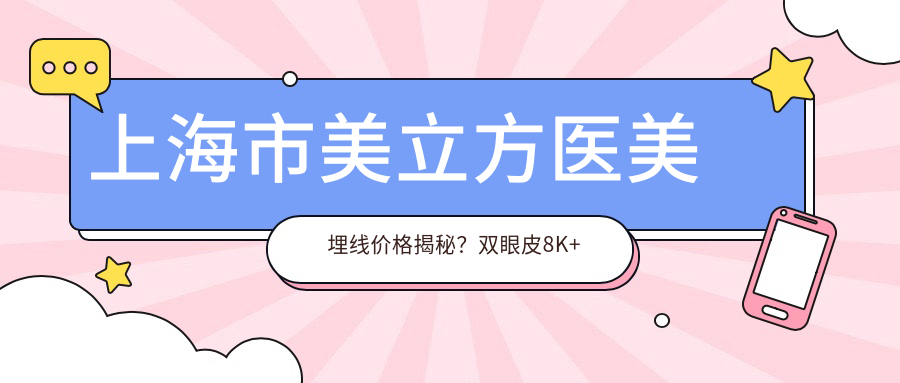 上海市美立方医美 埋线价格揭秘？双眼皮8K+ 隆鼻1.5W+ 皮肤管理5K+