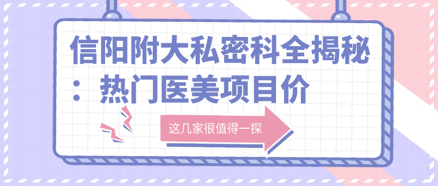 信阳附大私密科全揭秘：热门医美项目价格表，、热玛吉等你来探！