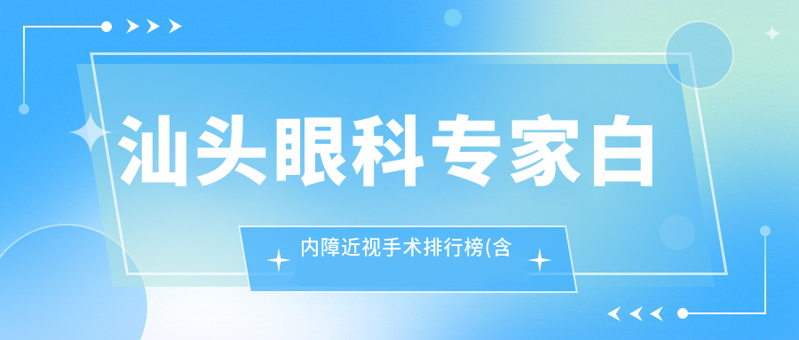 汕头眼科医生白内障近视手术排行榜(含优势项目+费用指南)_汕头眼科必看
