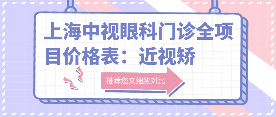上海中视眼科门诊全项目价格表：近视矫正+角膜塑形镜详询，眼科治疗费用一目了然