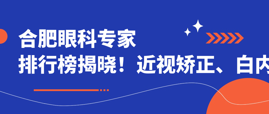 合肥眼科医生排行榜揭晓！近视矫正、白内障治疗高手云集，地址电话全公开！