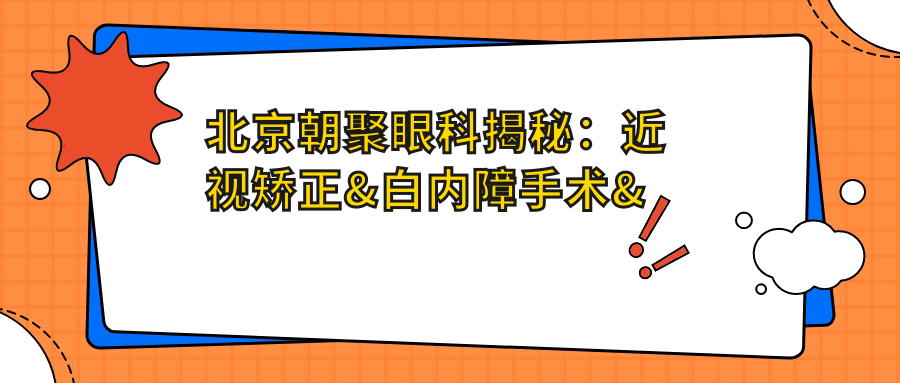 北京朝聚眼科揭秘：近视矫正&白内障手术&全飞秒价格一览，透明消费不踩坑