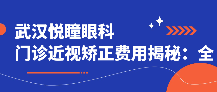 武汉悦瞳眼科门诊近视矫正费用揭秘：全飞秒亲民价1W+ 半飞秒精选1.5W+ ICL晶体植入2.5W+起
