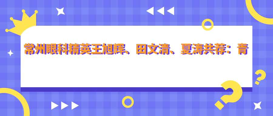 常州眼科人才王旭辉、田文清、夏涛共荐：青光眼白内障及眼部美容术