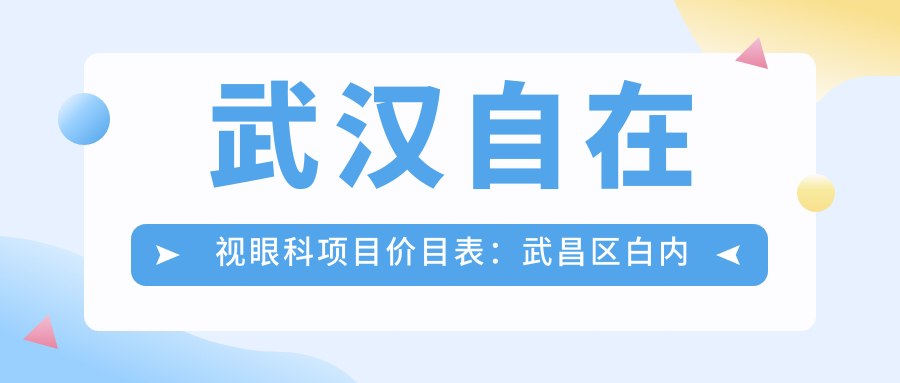 武汉自在视眼科项目价目表：武昌区白内障超声乳化6千元起，麻痹斜视矫正1万起，半飞秒激光1.8万起