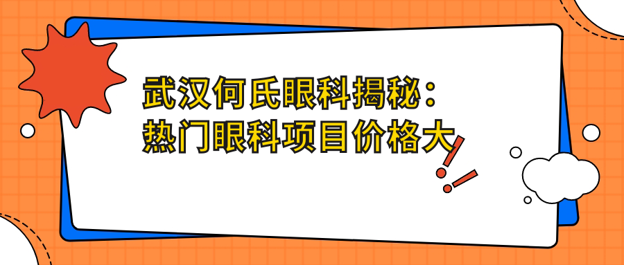 武汉何氏眼科揭秘：热门眼科项目价格大公开，近视激光&全飞秒等你探！