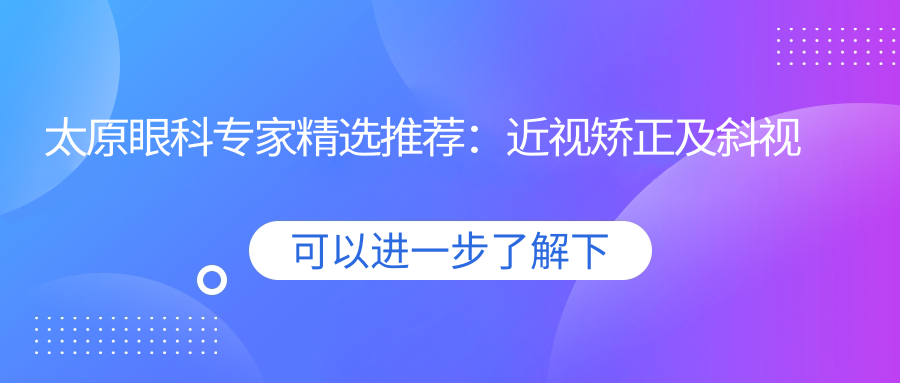 太原眼科医生精选推荐：近视矫正及斜视手术医生名单参考
