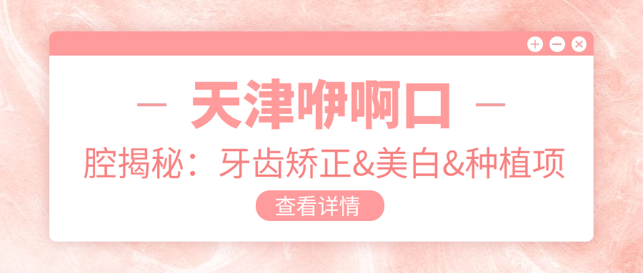 天津咿啊口腔揭秘：牙齿矫正&美白&种植项目价格全览，速戳了解！