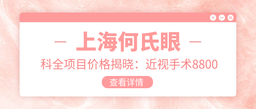 上海何氏眼科全项目价格揭晓：近视手术8800起，验光配镜300元起实惠优选