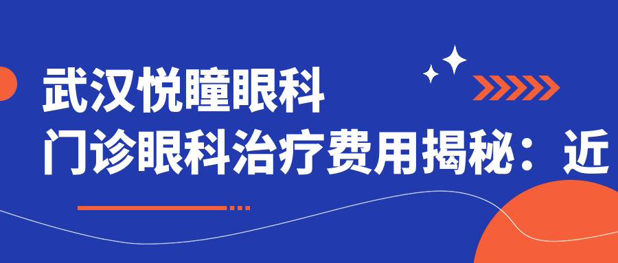 武汉悦瞳眼科门诊眼科治疗费用揭秘：近视激光1W+ 散光矫正8K+ 高端晶体植入2.5W+