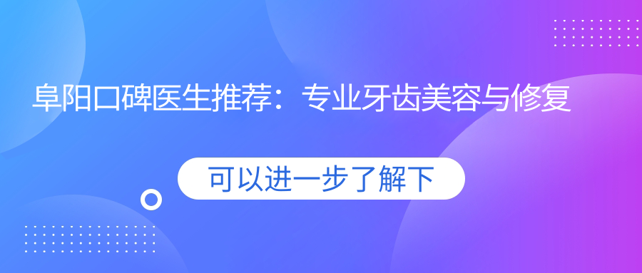 阜阳口碑医生推荐：牙齿美容与修复医生名单
