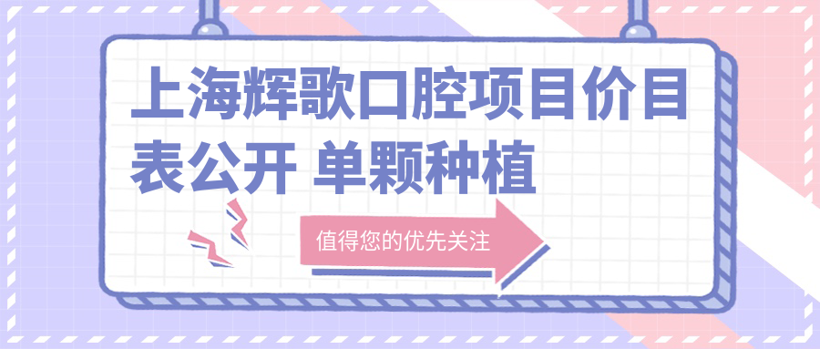 上海辉歌口腔项目价目表公开 单颗种植牙仅需6800起！