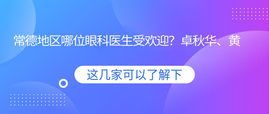 常德地区哪位眼科医生受欢迎？卓秋华、黄晓元及陶菊华备受推荐