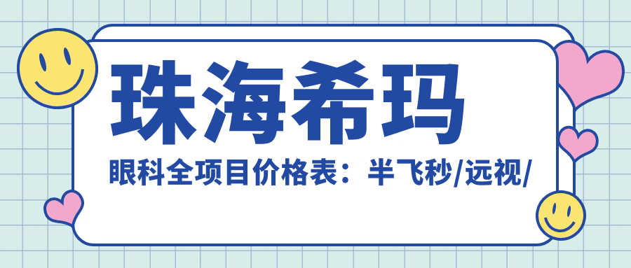 珠海希玛眼科全项目价格表：半飞秒/远视/全飞秒等详列，近视散光治疗费用一目了然