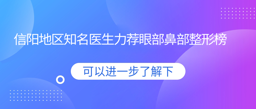 信阳地区有名医生力荐眼部鼻部整形榜单，何黎等医生技术展示