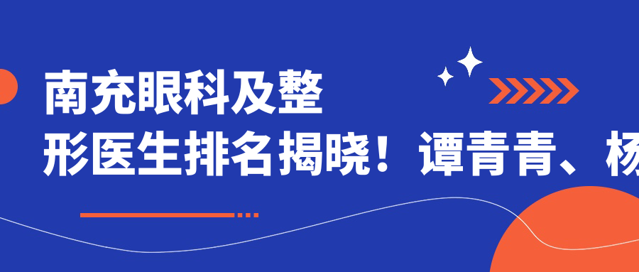 南充眼科及整形医生排名揭晓！谭青青、杨彩霞、苟磊擅长眼科及整形项目受推荐！