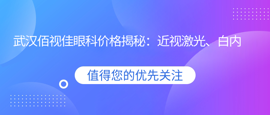 武汉佰视佳眼科价格揭秘：近视激光、白内障手术等眼科项目费用一览
