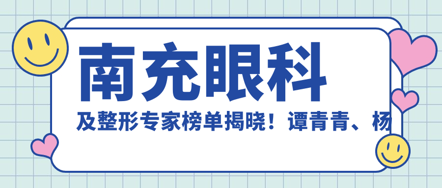 南充眼科及整形医生榜单揭晓！谭青青、杨彩霞、苟磊带领斜视近视及面部美学新风尚！