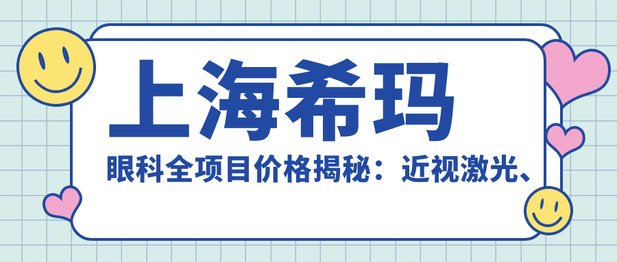 上海希玛眼科全项目价格揭秘：近视激光、白内障手术等热门项目一网打尽