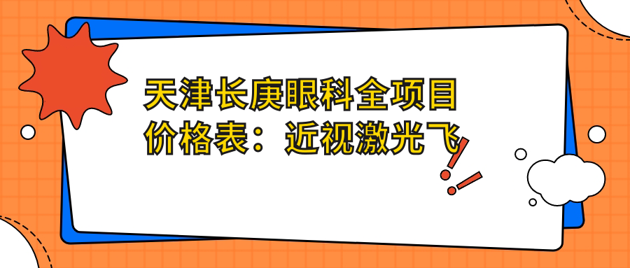 天津长庚眼科全项目价格表：近视激光飞秒、白内障晶体植入详询，角膜塑形镜等优惠价揭晓