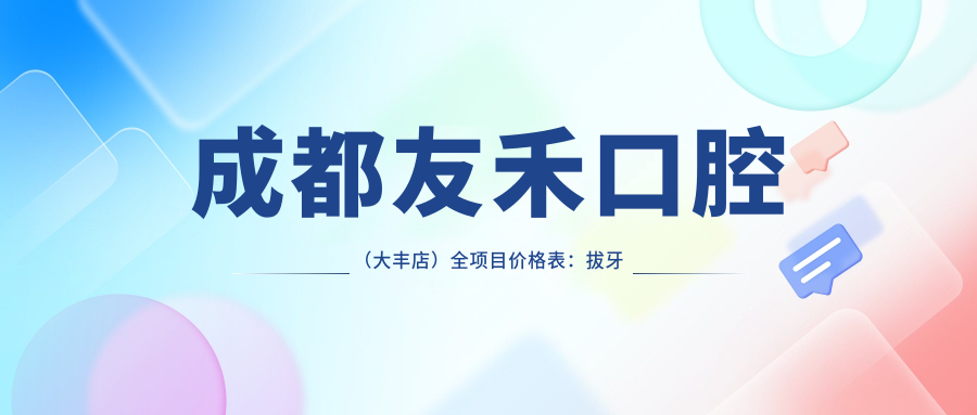 成都友禾口腔（大丰店）全项目价格表：拔牙矫正种植详列，实惠选择！