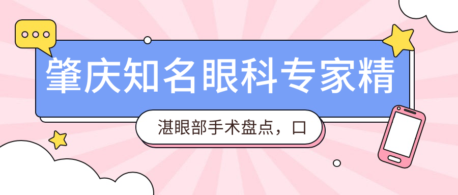 肇庆有名眼科医生精细眼部手术盘点，口碑技术双在线！