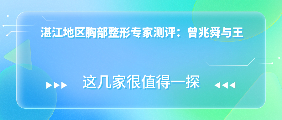 湛江地区胸部整形医生测评：曾兆舜与王朝根精细技艺备受赞誉